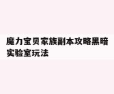 魔力宝贝家族副本攻略黑暗实验室玩法