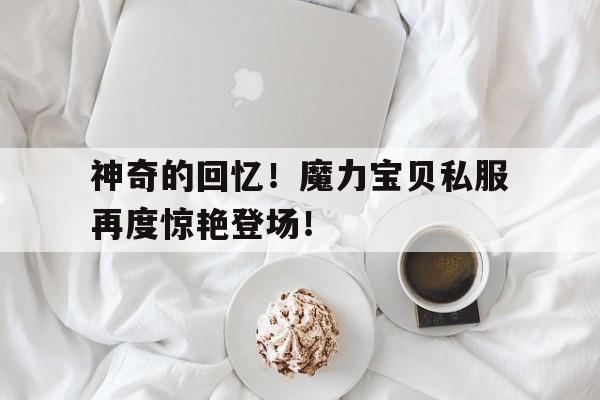 神奇的回忆！魔力宝贝私服再度惊艳登场！的简单介绍
