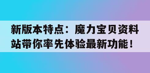 新版本特点：魔力宝贝资料站带你率先体验最新功能！