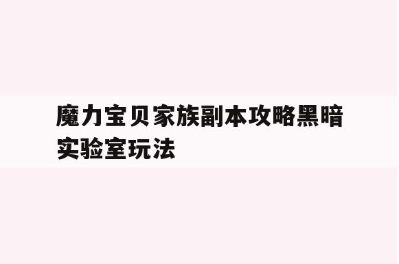 魔力宝贝家族副本攻略黑暗实验室玩法