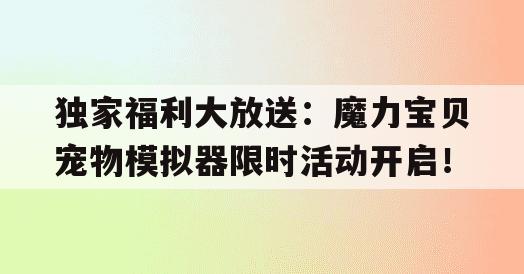 独家福利大放送：魔力宝贝宠物模拟器限时活动开启！