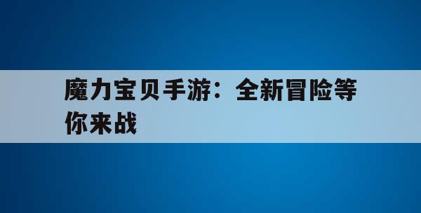 魔力宝贝手游：全新冒险等你来战