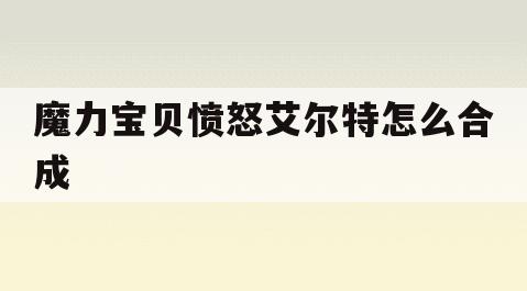 魔力宝贝愤怒艾尔特怎么合成